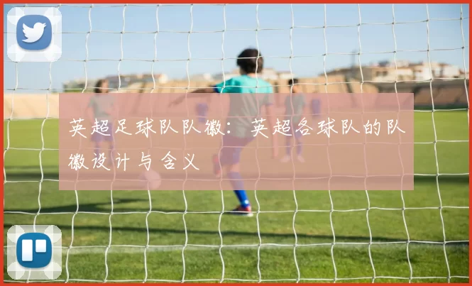 英超足球队队徽：英超各球队的队徽设计与含义