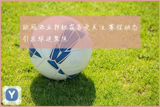 欧冠洒业郭钦霖备受关注 赛程动态引发球迷聚焦