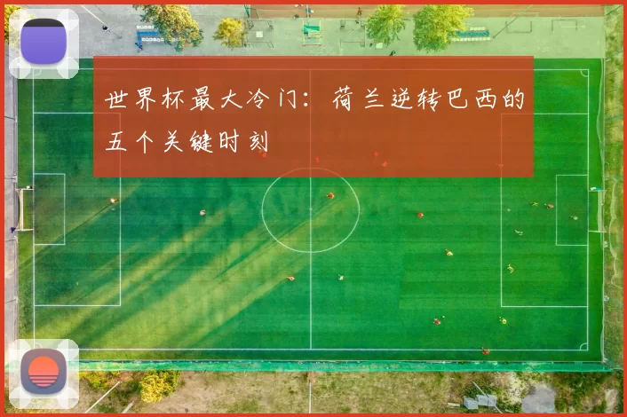 世界杯最大冷门:荷兰逆转巴西的五个关键时刻