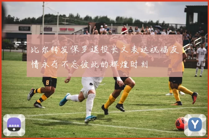 比尔转发保罗退役长文表达祝福友情永存不忘彼此的辉煌时刻