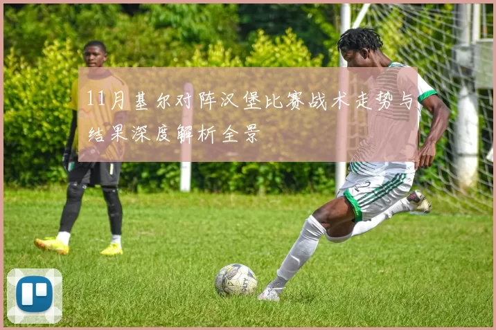 11月基尔对阵汉堡比赛战术走势与结果深度解析全景