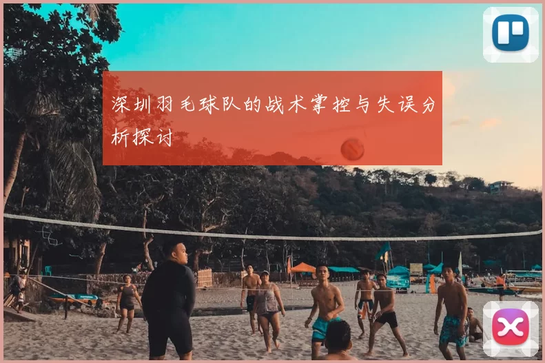 深圳羽毛球队的战术掌控与失误分析探讨