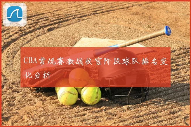 CBA常规赛激战收官阶段球队排名变化分析