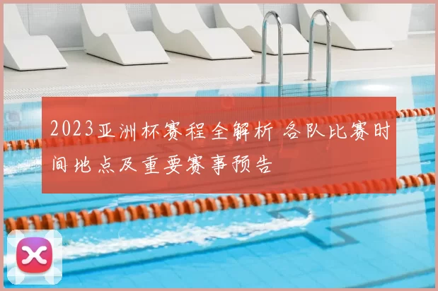 2023亚洲杯赛程全解析 各队比赛时间地点及重要赛事预告
