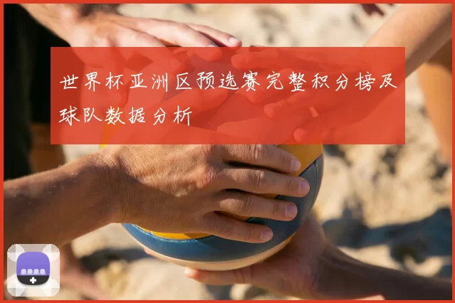 世界杯亚洲区预选赛完整积分榜及球队数据分析