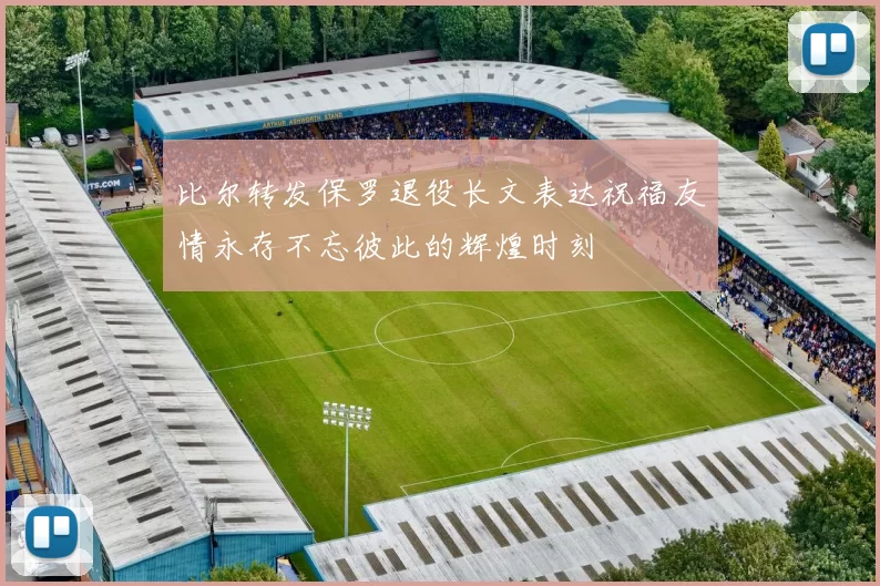 比尔转发保罗退役长文表达祝福友情永存不忘彼此的辉煌时刻