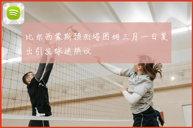 比尔西蒙斯预测塔图姆三月一日复出引发球迷热议