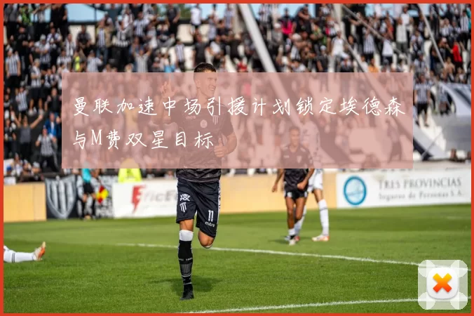 曼联加速中场引援计划锁定埃德森与M费双星目标