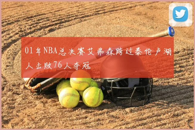 01年NBA总决赛艾弗森跨过泰伦卢湖人击败76人夺冠