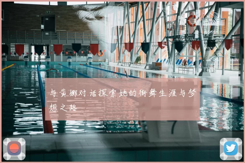 与黄娜对话探索她的街舞生涯与梦想之路