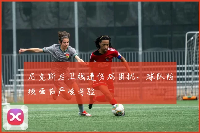 尼克斯后卫线遭伤病困扰，球队防线面临严峻考验