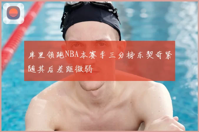 库里领跑NBA本赛季三分榜东契奇紧随其后差距微弱