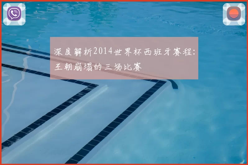 深度解析2014世界杯西班牙赛程：王朝崩塌的三场比赛