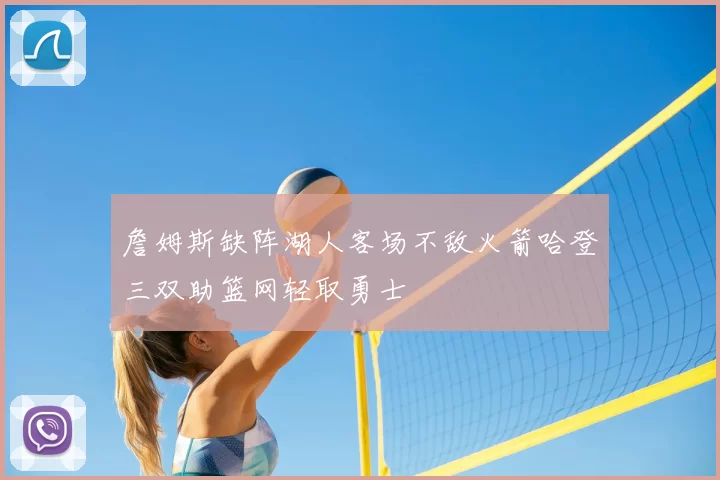 詹姆斯缺阵湖人客场不敌火箭哈登三双助篮网轻取勇士