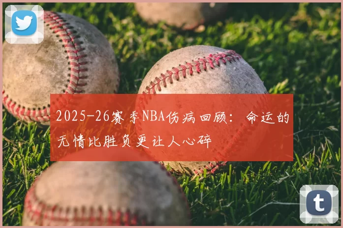 2025-26赛季NBA伤病回顾：命运的无情比胜负更让人心碎