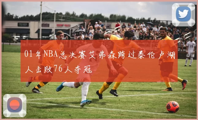 01年NBA总决赛艾弗森跨过泰伦卢湖人击败76人夺冠