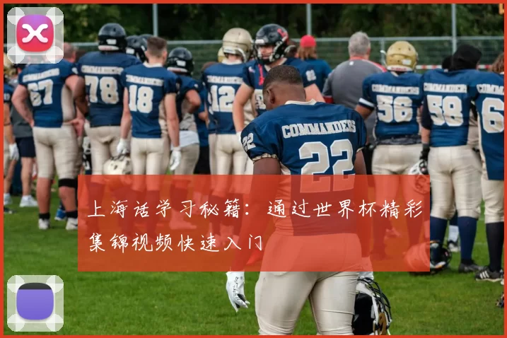 上海话学习秘籍：通过世界杯精彩集锦视频快速入门