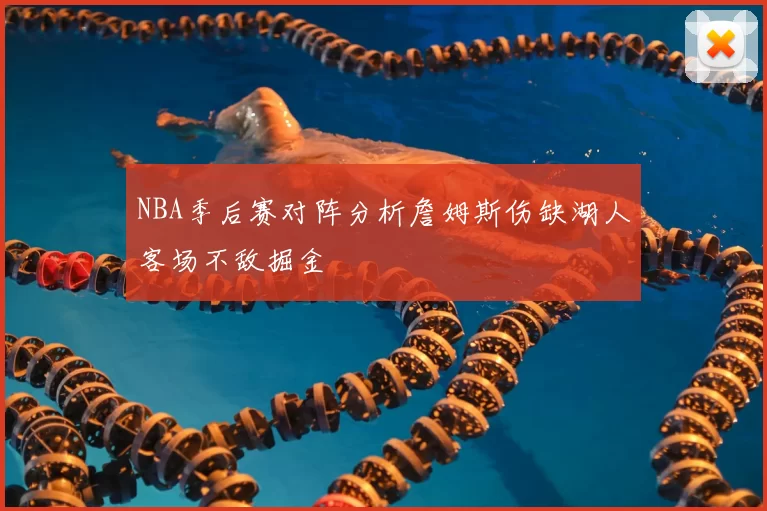 NBA季后赛对阵分析詹姆斯伤缺湖人客场不敌掘金
