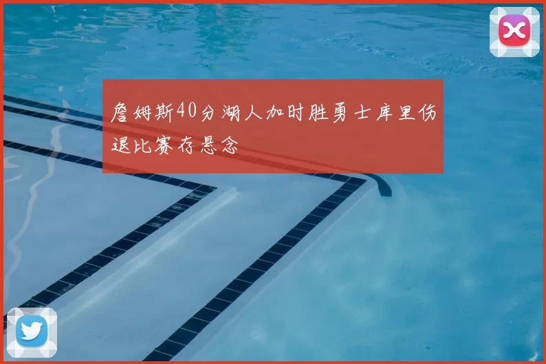 詹姆斯40分湖人加时胜勇士库里伤退比赛存悬念