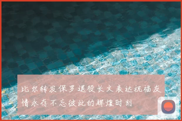 比尔转发保罗退役长文表达祝福友情永存不忘彼此的辉煌时刻