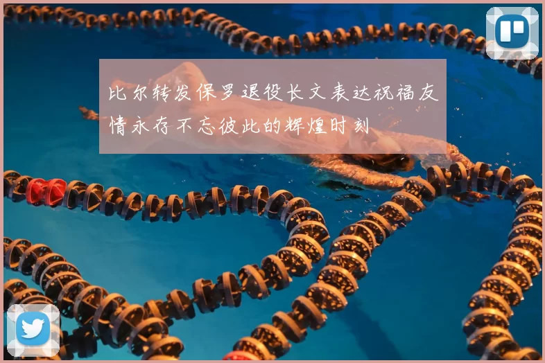 比尔转发保罗退役长文表达祝福友情永存不忘彼此的辉煌时刻