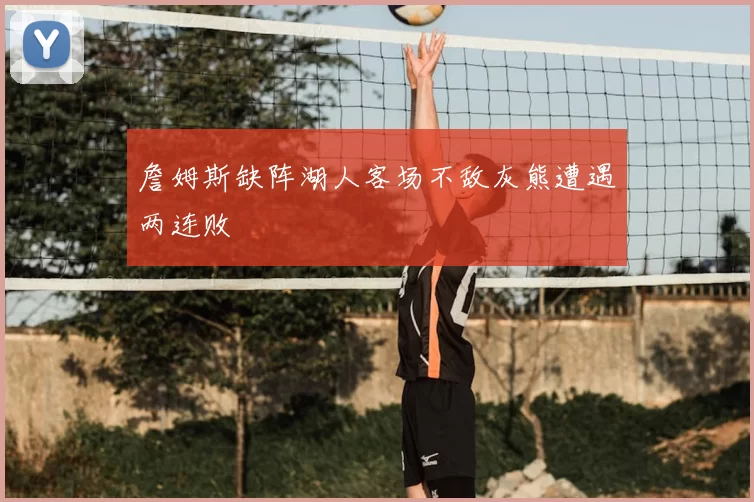 詹姆斯缺阵湖人客场不敌灰熊遭遇两连败