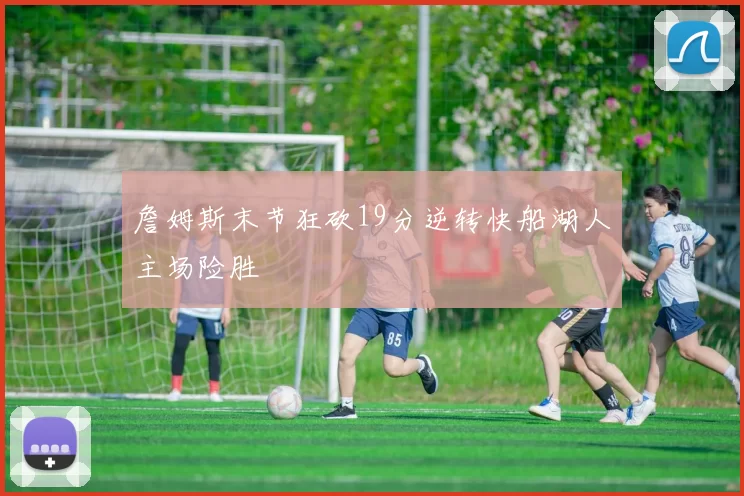 詹姆斯末节狂砍19分逆转快船湖人主场险胜