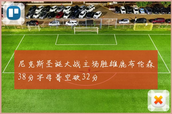 尼克斯圣诞大战主场胜雄鹿布伦森38分字母哥空砍32分