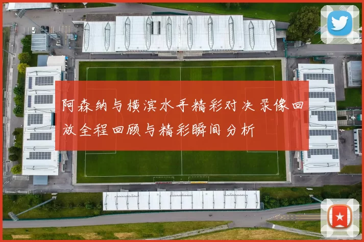 阿森纳与横滨水手精彩对决录像回放全程回顾与精彩瞬间分析