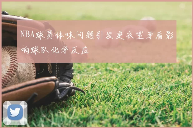 NBA球员体味问题引发更衣室矛盾影响球队化学反应