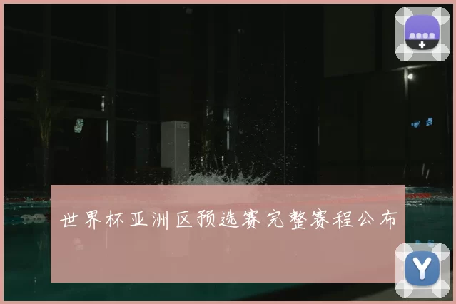 世界杯亚洲区预选赛完整赛程公布