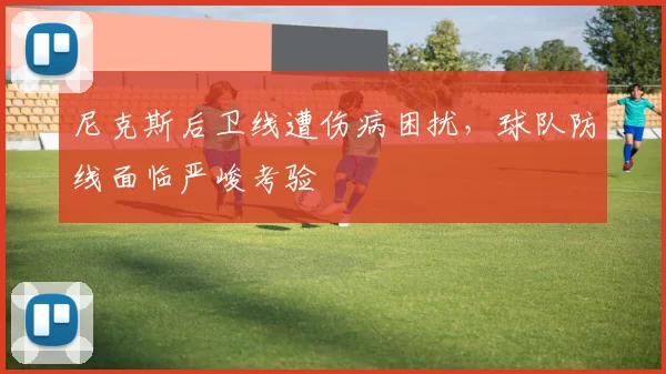 尼克斯后卫线遭伤病困扰，球队防线面临严峻考验