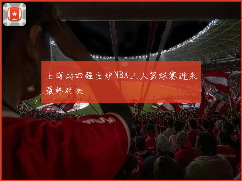 上海站四强出炉NBA三人篮球赛迎来最终对决