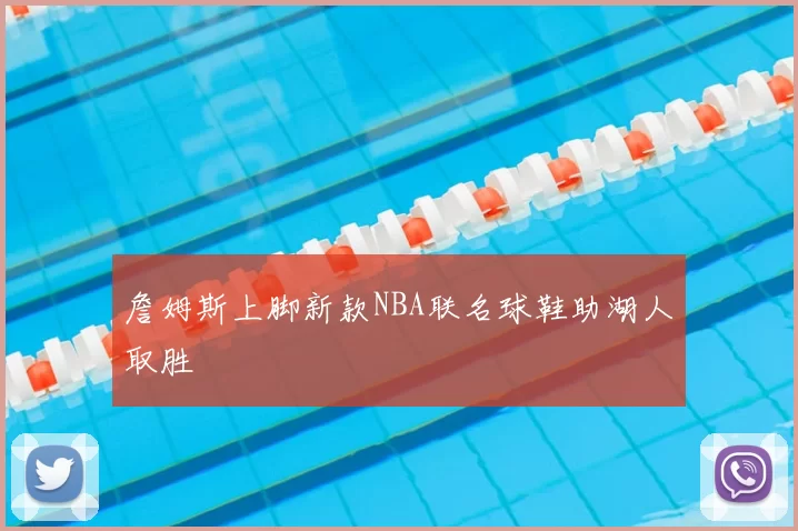 詹姆斯上脚新款NBA联名球鞋助湖人取胜