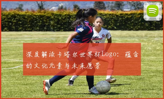 深度解读卡塔尔世界杯Logo:蕴含的文化元素与未来愿景