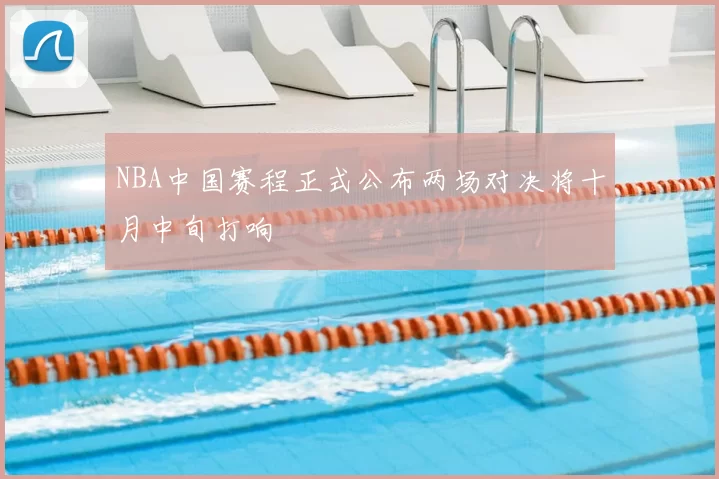 NBA中国赛程正式公布两场对决将十月中旬打响