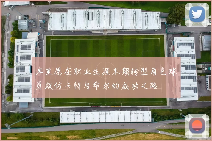 库里愿在职业生涯末期转型角色球员效仿卡特与希尔的成功之路