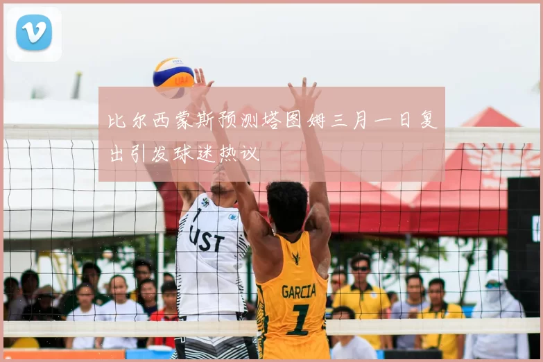 比尔西蒙斯预测塔图姆三月一日复出引发球迷热议