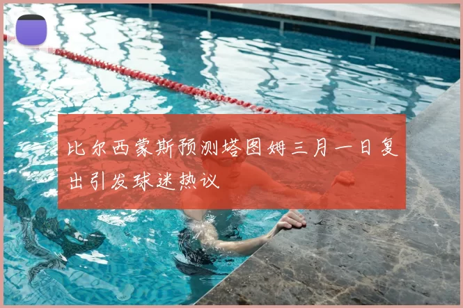 比尔西蒙斯预测塔图姆三月一日复出引发球迷热议