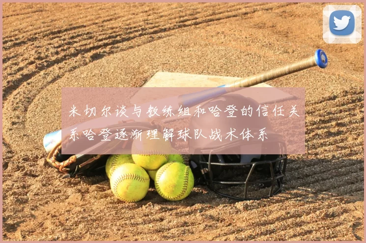 米切尔谈与教练组和哈登的信任关系哈登逐渐理解球队战术体系