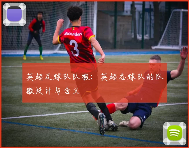 英超足球队队徽：英超各球队的队徽设计与含义