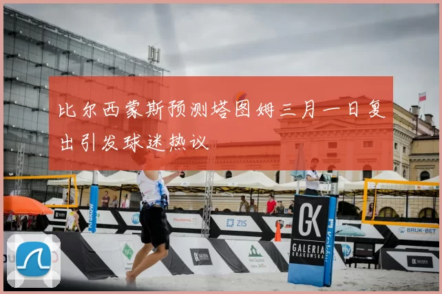 比尔西蒙斯预测塔图姆三月一日复出引发球迷热议