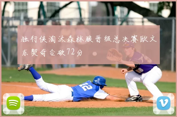 独行侠淘汰森林狼晋级总决赛欧文东契奇合砍72分