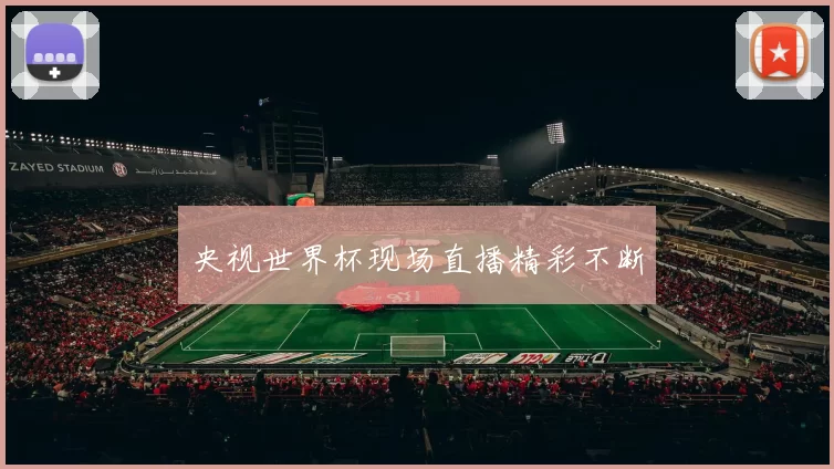 央视世界杯现场直播精彩不断