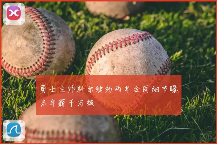 勇士主帅科尔续约两年合同细节曝光年薪千万级
