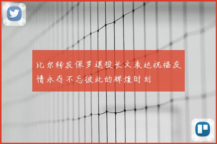 比尔转发保罗退役长文表达祝福友情永存不忘彼此的辉煌时刻