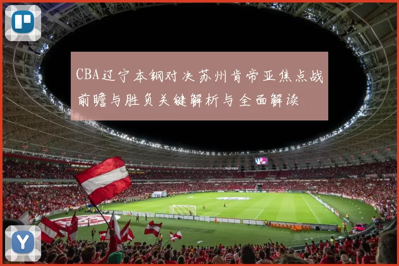 CBA辽宁本钢对决苏州肯帝亚焦点战前瞻与胜负关键解析与全面解读