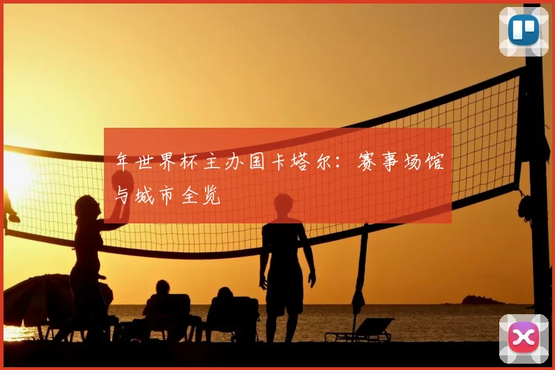 年世界杯主办国卡塔尔：赛事场馆与城市全览