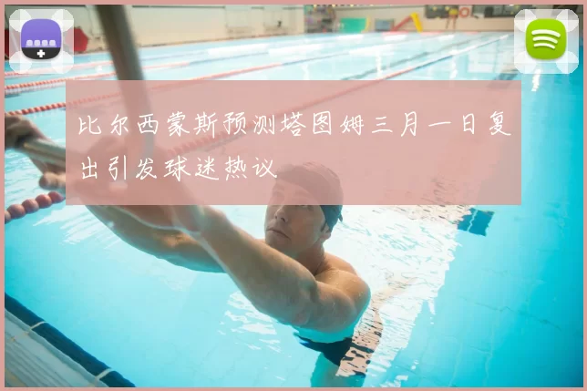 比尔西蒙斯预测塔图姆三月一日复出引发球迷热议