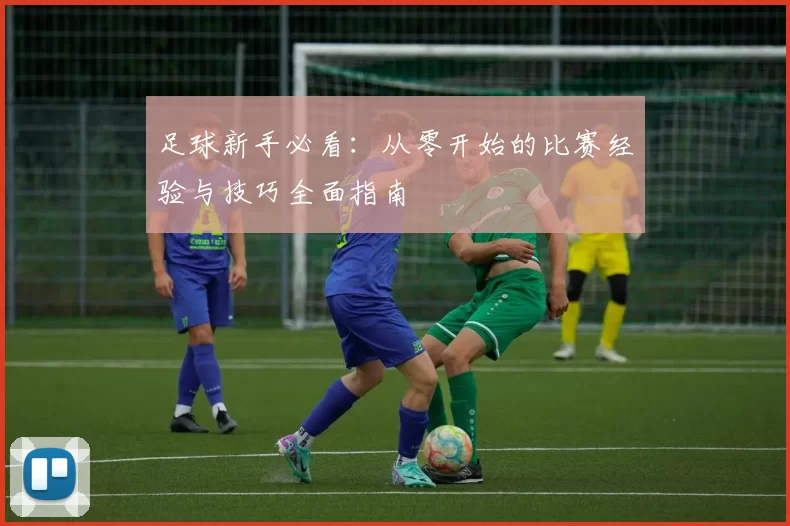 足球新手必看：从零开始的比赛经验与技巧全面指南